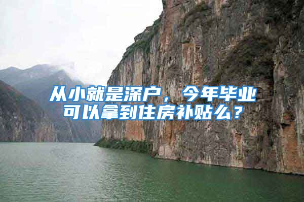 从小就是深户，今年毕业可以拿到住房补贴么？