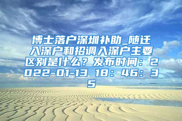 博士落户深圳补助_随迁入深户和招调入深户主要区别是什么？发布时间：2022-01-13 18：46：35