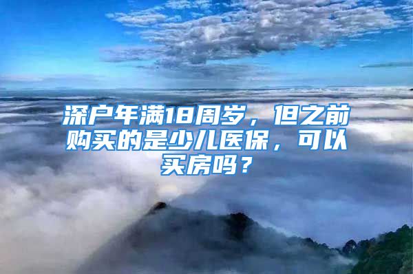 深户年满18周岁，但之前购买的是少儿医保，可以买房吗？