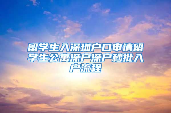 留学生入深圳户口申请留学生公寓深户深户秒批入户流程