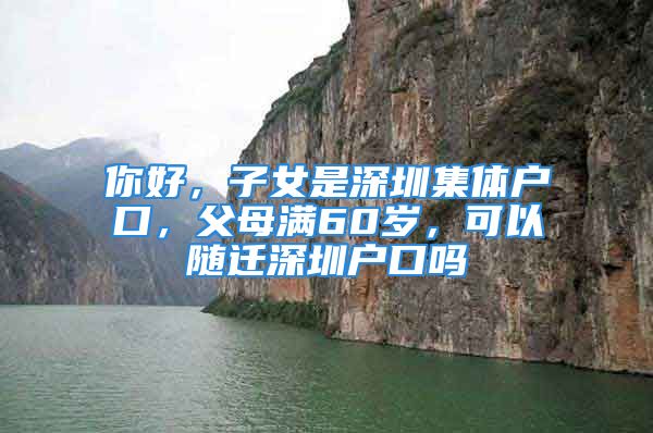 你好，子女是深圳集体户口，父母满60岁，可以随迁深圳户口吗