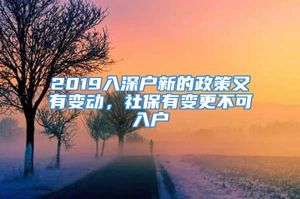 2019入深户新的政策又有变动，社保有变更不可入户