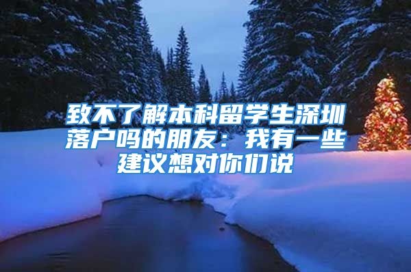 致不了解本科留学生深圳落户吗的朋友：我有一些建议想对你们说