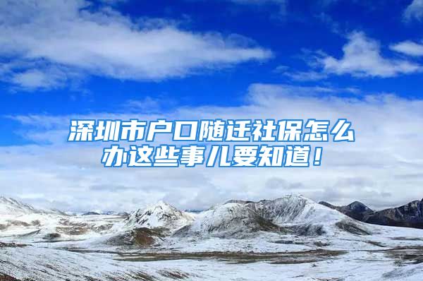 深圳市户口随迁社保怎么办这些事儿要知道！