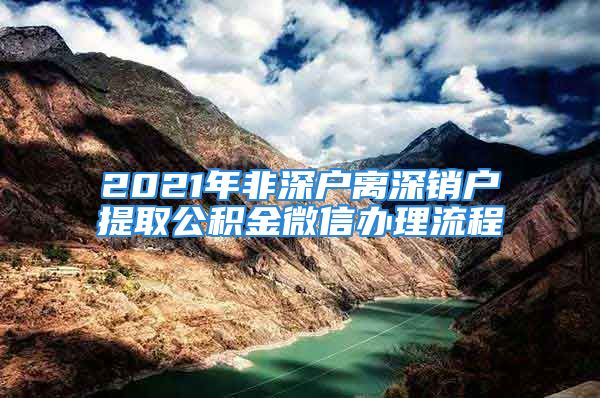 2021年非深户离深销户提取公积金微信办理流程