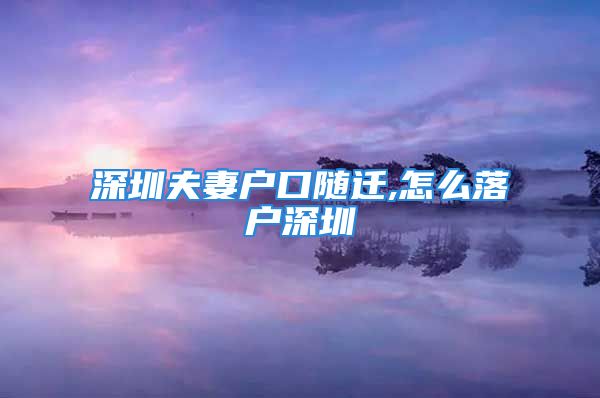 深圳夫妻户口随迁,怎么落户深圳