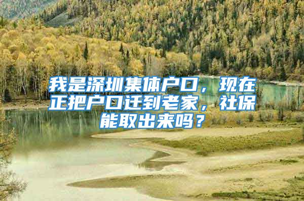 我是深圳集体户口，现在正把户口迁到老家，社保能取出来吗？