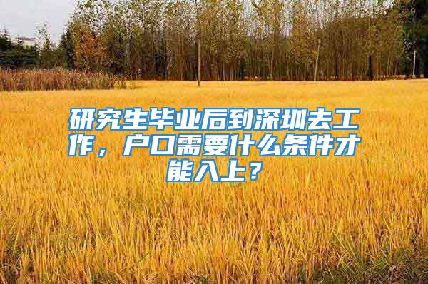 研究生毕业后到深圳去工作，户口需要什么条件才能入上？