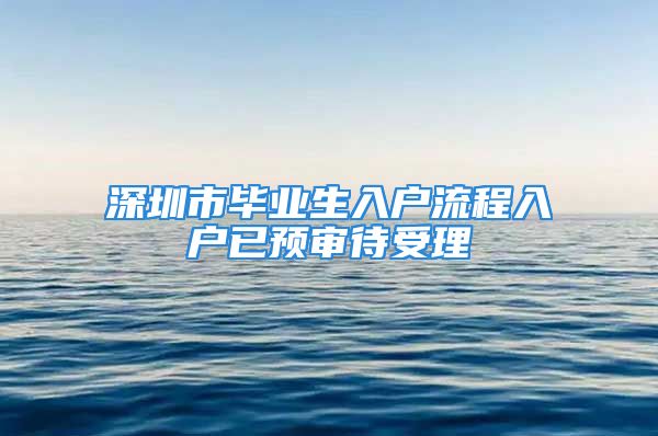 深圳市毕业生入户流程入户已预审待受理