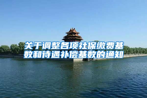 关于调整各项社保缴费基数和待遇补偿基数的通知