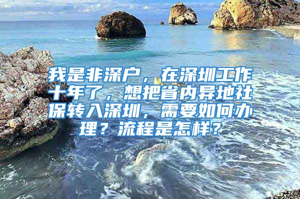 我是非深户，在深圳工作十年了，想把省内异地社保转入深圳，需要如何办理？流程是怎样？