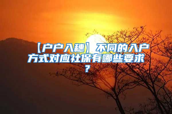 【户户入穗】不同的入户方式对应社保有哪些要求？