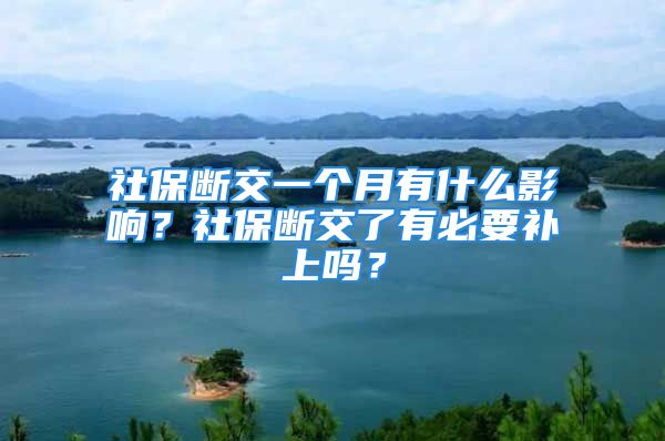 社保断交一个月有什么影响？社保断交了有必要补上吗？