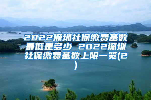 2022深圳社保缴费基数最低是多少 2022深圳社保缴费基数上限一览(2)