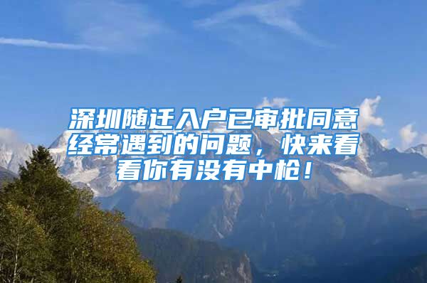 深圳随迁入户已审批同意经常遇到的问题，快来看看你有没有中枪！