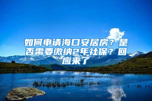 如何申请海口安居房？是否需要缴纳2年社保？回应来了→