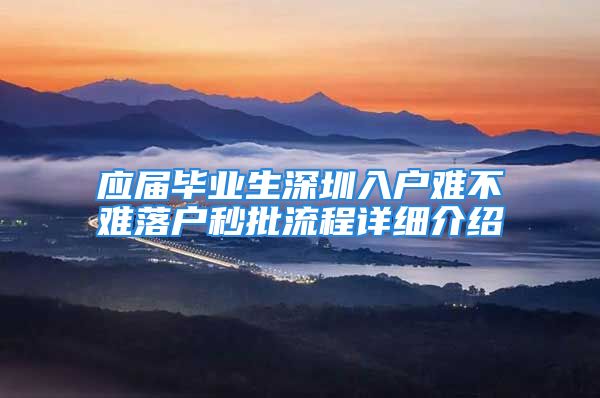 应届毕业生深圳入户难不难落户秒批流程详细介绍