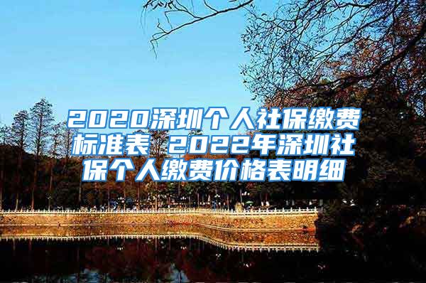 2020深圳个人社保缴费标准表 2022年深圳社保个人缴费价格表明细