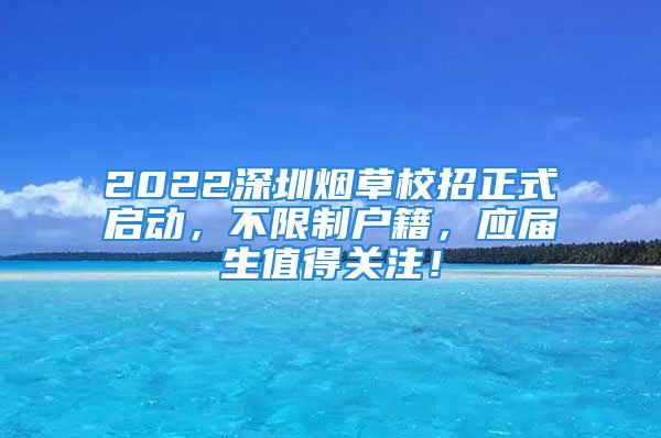 2022深圳烟草校招正式启动，不限制户籍，应届生值得关注！