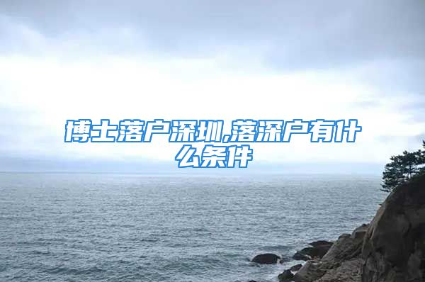 博士落户深圳,落深户有什么条件