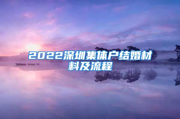 2022深圳集体户结婚材料及流程