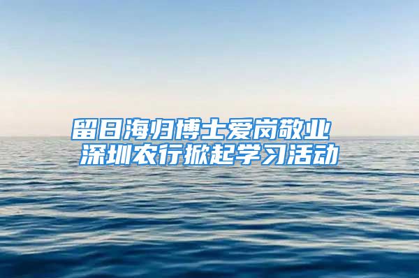 留日海归博士爱岗敬业 深圳农行掀起学习活动