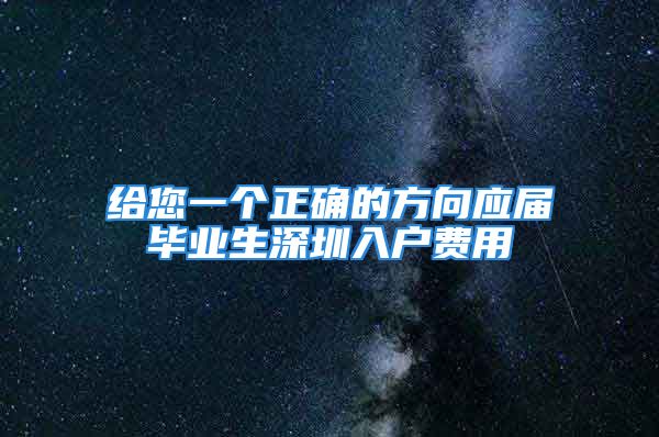 给您一个正确的方向应届毕业生深圳入户费用