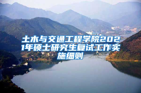 土木与交通工程学院2021年硕士研究生复试工作实施细则