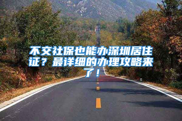 不交社保也能办深圳居住证？最详细的办理攻略来了！