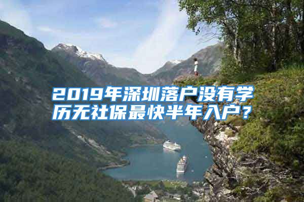 2019年深圳落户没有学历无社保最快半年入户？