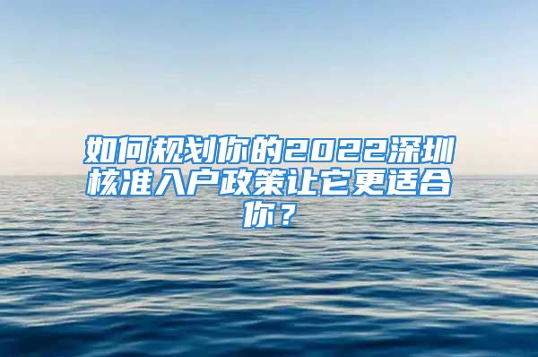 如何规划你的2022深圳核准入户政策让它更适合你？