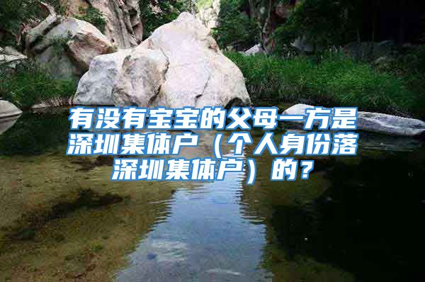 有没有宝宝的父母一方是深圳集体户（个人身份落深圳集体户）的？