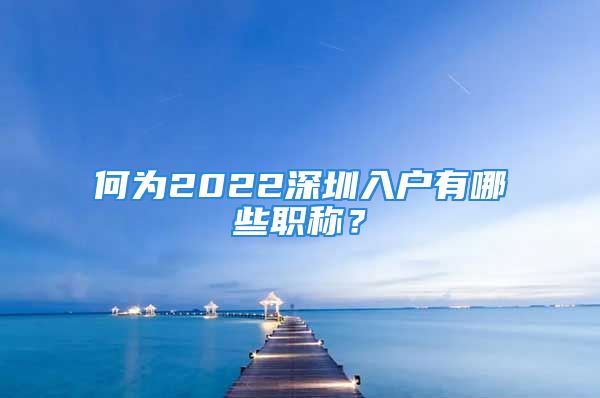 何为2022深圳入户有哪些职称？