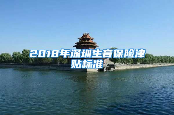 2018年深圳生育保险津贴标准