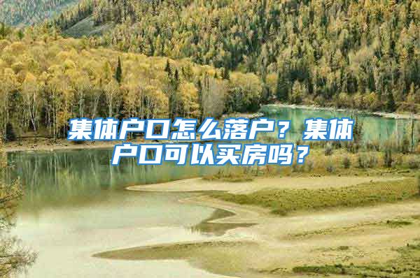 集体户口怎么落户？集体户口可以买房吗？