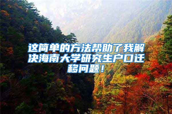 这简单的方法帮助了我解决海南大学研究生户口迁移问题！