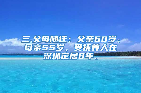 三.父母随迁：父亲60岁，母亲55岁，受抚养人在深圳定居8年。