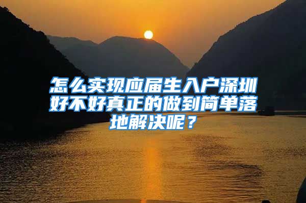 怎么实现应届生入户深圳好不好真正的做到简单落地解决呢？