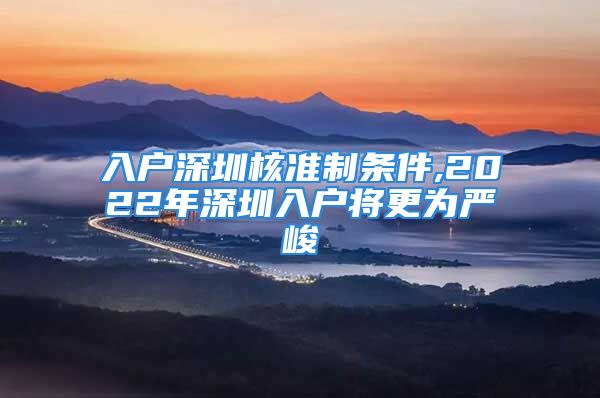 入户深圳核准制条件,2022年深圳入户将更为严峻