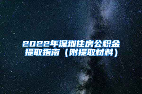 2022年深圳住房公积金提取指南（附提取材料）