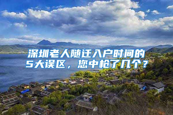 深圳老人随迁入户时间的5大误区，您中枪了几个？