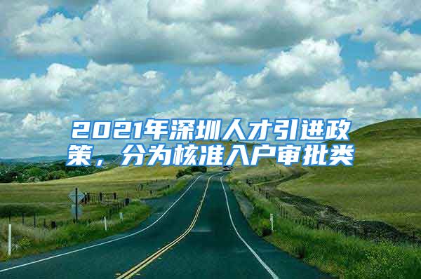 2021年深圳人才引进政策，分为核准入户审批类