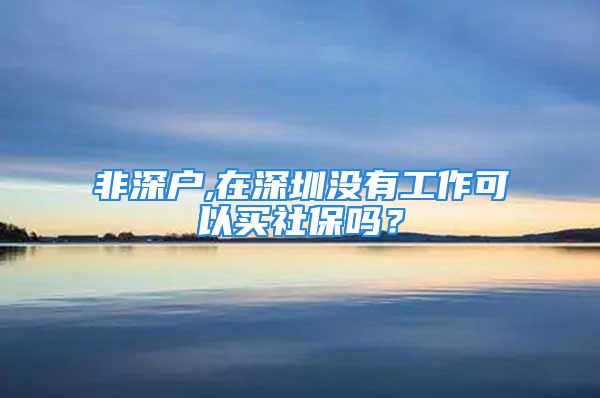 非深户,在深圳没有工作可以买社保吗？