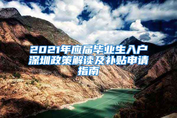 2021年应届毕业生入户深圳政策解读及补贴申请指南