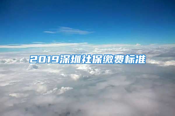 2019深圳社保缴费标准