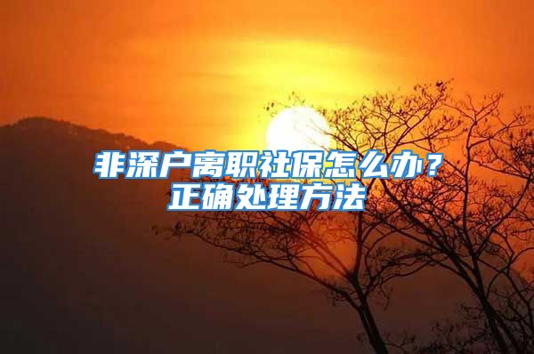 非深户离职社保怎么办？正确处理方法