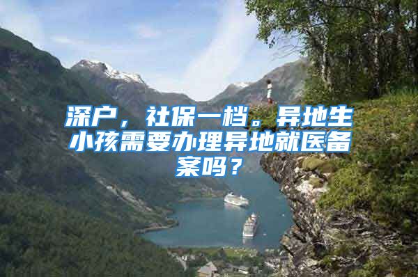 深户，社保一档。异地生小孩需要办理异地就医备案吗？