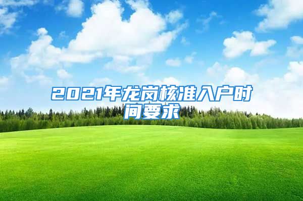 2021年龙岗核准入户时间要求