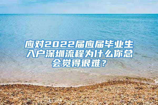 应对2022届应届毕业生入户深圳流程为什么你总会觉得很难？