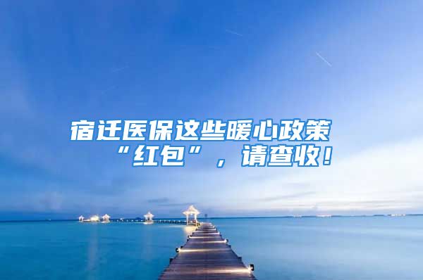 宿迁医保这些暖心政策“红包”，请查收！